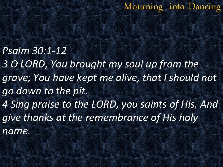 Mourning into Dancing Psalm 30: 1 -12 3 O LORD, You brought my soul