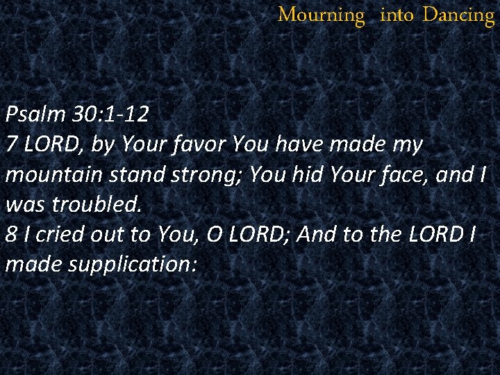 Mourning into Dancing Psalm 30: 1 -12 7 LORD, by Your favor You have