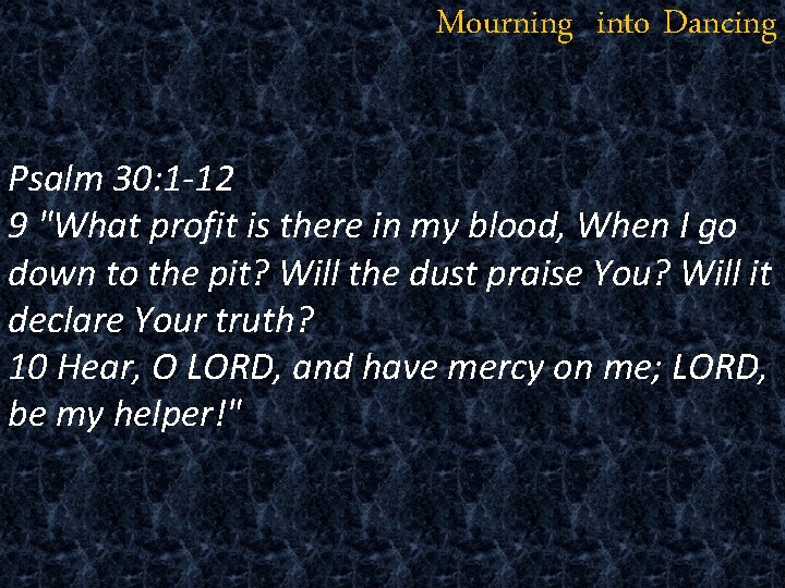 Mourning into Dancing Psalm 30: 1 -12 9 "What profit is there in my