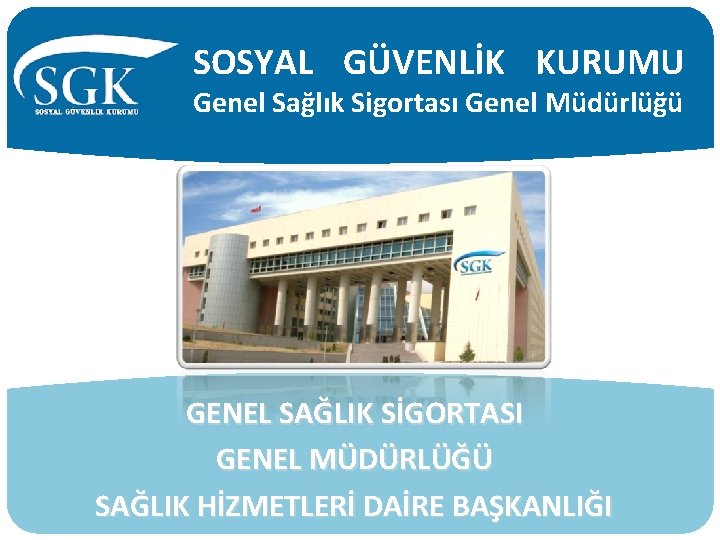 SOSYAL GÜVENLİK KURUMU Genel Sağlık Sigortası Genel Müdürlüğü GENEL SAĞLIK SİGORTASI GENEL MÜDÜRLÜĞÜ SAĞLIK