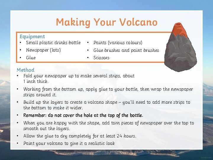 Making Your Volcano Equipment • Small plastic drinks bottle • Paints (various colours) •