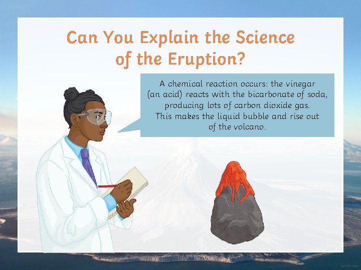 Can You Explain the Science of the Eruption? A chemical reaction occurs: the vinegar