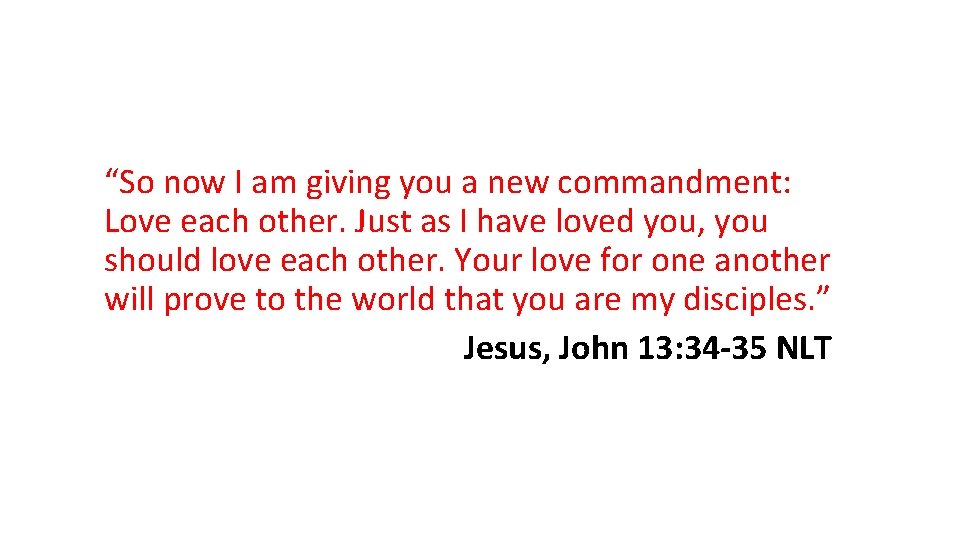 “So now I am giving you a new commandment: Love each other. Just as