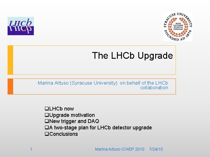 The LHCb Upgrade Marina Artuso (Syracuse University) on behalf of the LHCb collaboration q.