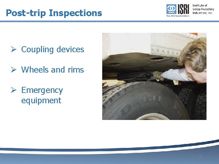 Post-trip Inspections Ø Coupling devices Ø Wheels and rims Ø Emergency equipment 15 