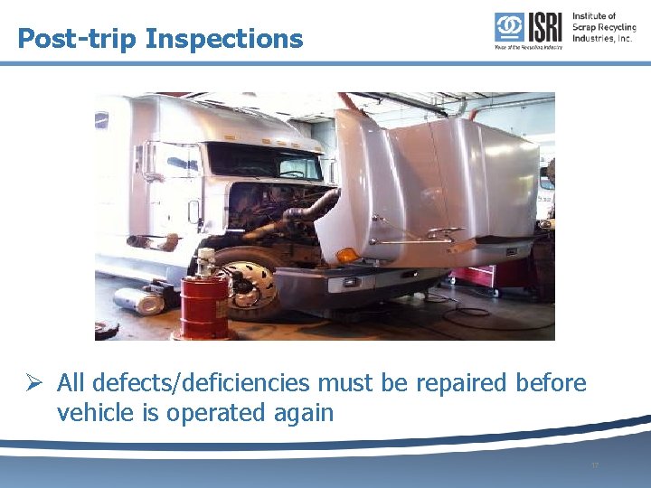 Post-trip Inspections Ø All defects/deficiencies must be repaired before vehicle is operated again 17