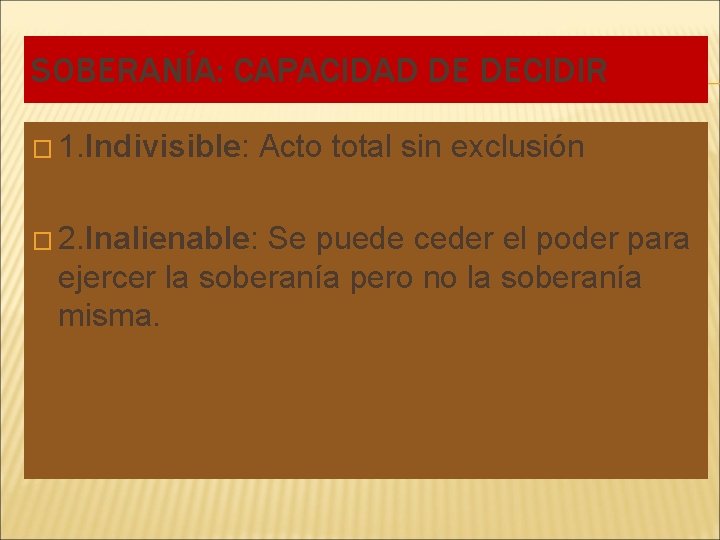 SOBERANÍA: CAPACIDAD DE DECIDIR � 1. Indivisible: Acto total sin exclusión � 2. Inalienable: SOBERANÍA: CAPACIDAD DE DECIDIR � 1. Indivisible: Acto total sin exclusión � 2. Inalienable: