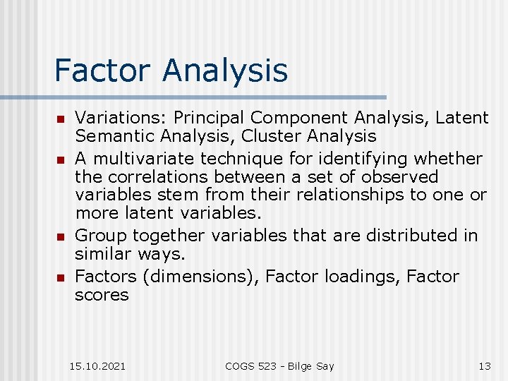 Factor Analysis n n Variations: Principal Component Analysis, Latent Semantic Analysis, Cluster Analysis A