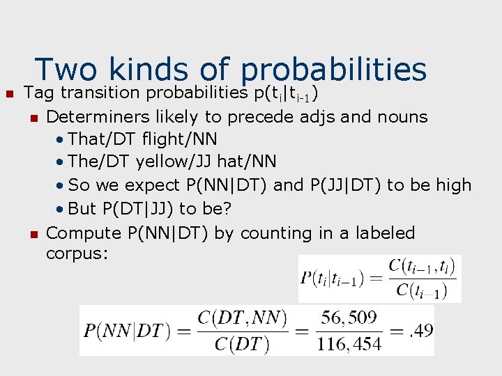 Two kinds of probabilities n Tag transition probabilities p(ti|ti-1) n Determiners likely to precede