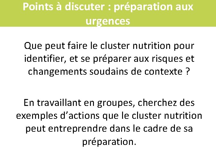 Points à discuter : préparation aux urgences Que peut faire le cluster nutrition pour