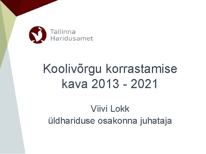 Koolivõrgu korrastamise kava 2013 - 2021 Viivi Lokk üldhariduse osakonna juhataja 