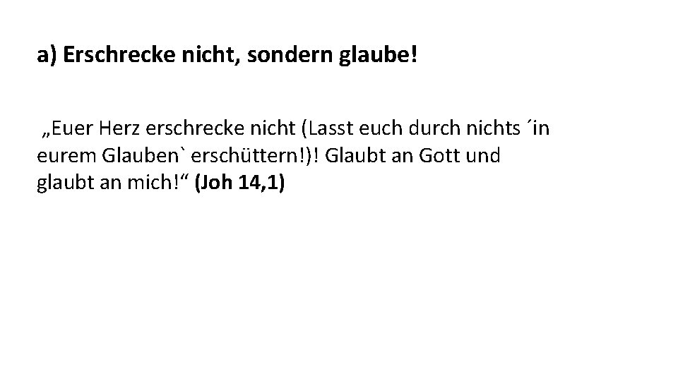 a) Erschrecke nicht, sondern glaube! „Euer Herz erschrecke nicht (Lasst euch durch nichts ´in