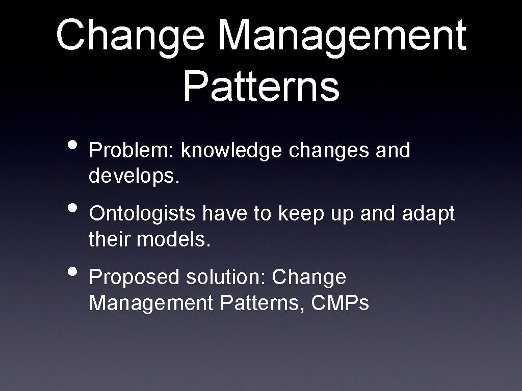 Change Management Patterns • Problem: knowledge changes and develops. • Ontologists have to keep