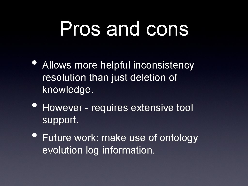 Pros and cons • Allows more helpful inconsistency resolution than just deletion of knowledge.