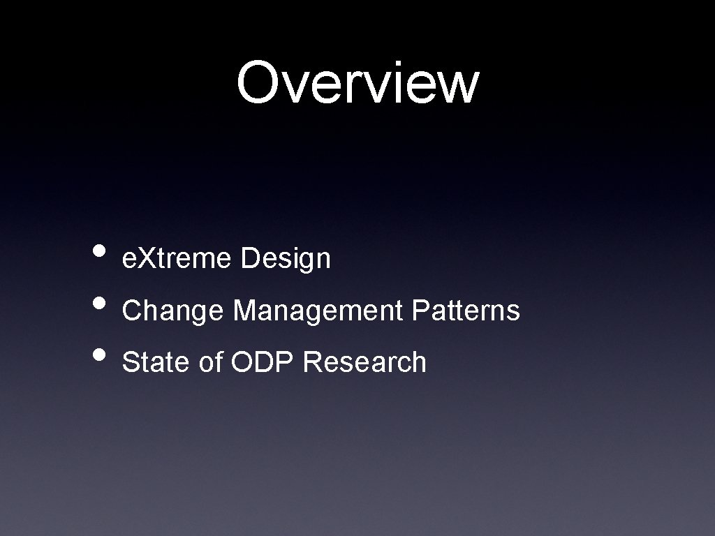 Overview • e. Xtreme Design • Change Management Patterns • State of ODP Research