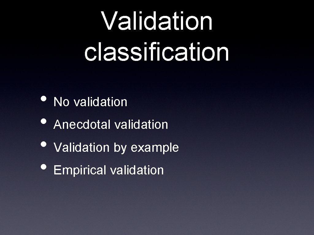 Validation classification • No validation • Anecdotal validation • Validation by example • Empirical