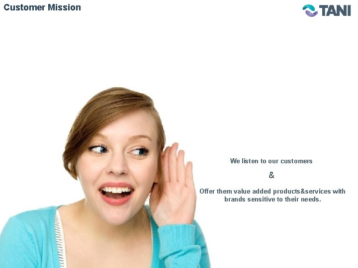 Customer Mission We listen to our customers & Offer them value added products&services with