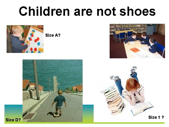 Children are not shoes Size A? Transforming lives through learning Size D? Size 1