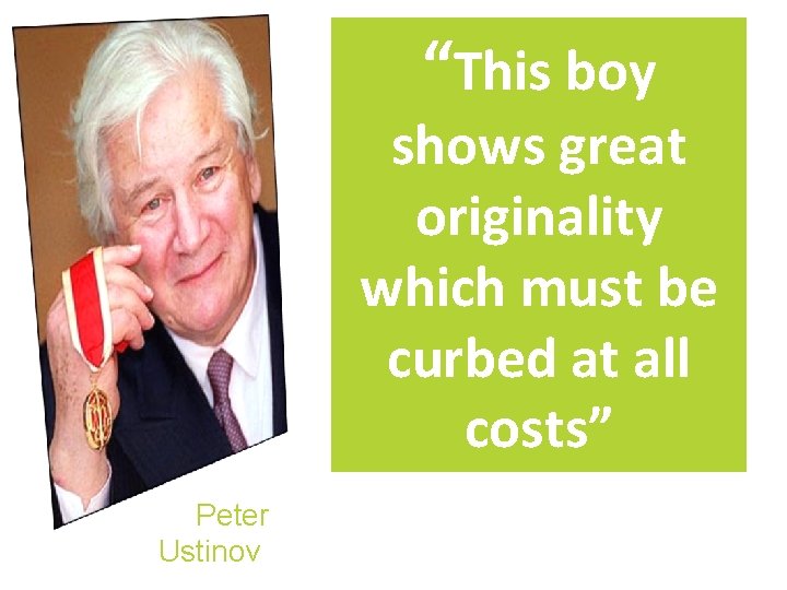 “This boy shows great originality which must be curbed at all costs” Sir Peter