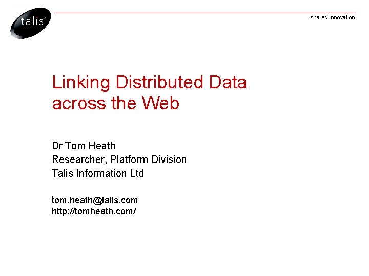 shared innovation Linking Distributed Data across the Web Dr Tom Heath Researcher, Platform Division