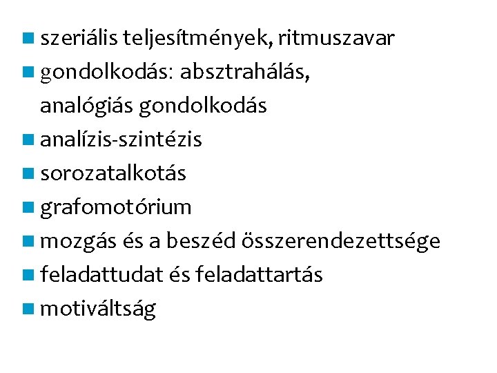 n szeriális teljesítmények, ritmuszavar absztrahálás, analógiás gondolkodás n analízis-szintézis n sorozatalkotás n grafomotórium n