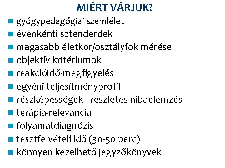 MIÉRT VÁRJUK? n gyógypedagógiai szemlélet n évenkénti sztenderdek n magasabb életkor/osztályfok mérése n objektív