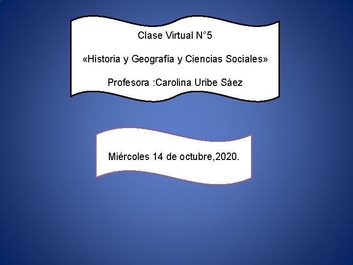 Clase Virtual N° 5 «Historia y Geografía y Ciencias Sociales» Profesora : Carolina Uribe