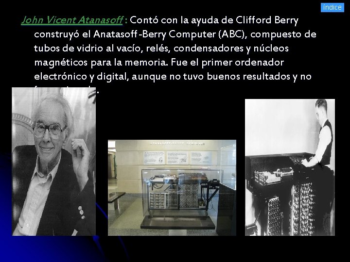 índice John Vicent Atanasoff : Contó con la ayuda de Clifford Berry construyó el