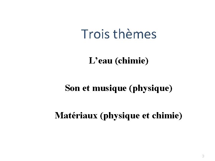 Trois thèmes L’eau (chimie) Son et musique (physique) Matériaux (physique et chimie) 3 