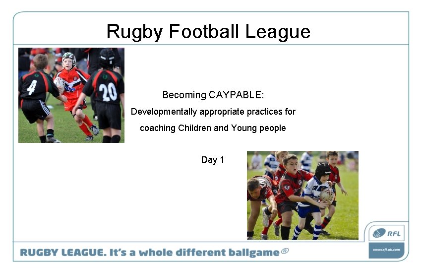 Rugby Football League Becoming CAYPABLE: Developmentally appropriate practices for coaching Children and Young people