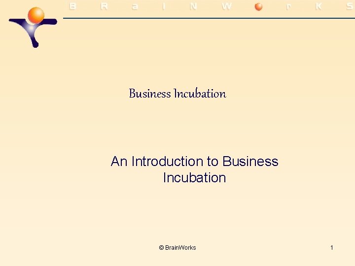 Business Incubation An Introduction to Business Incubation © Brain. Works 1 