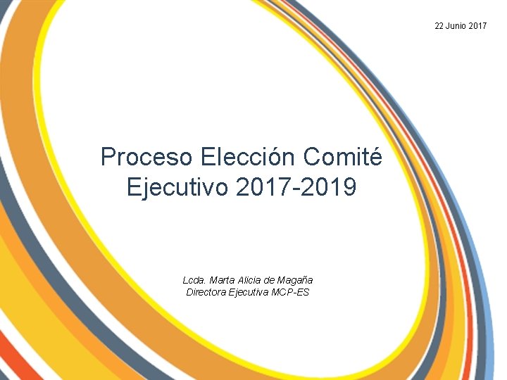 22 Junio 2017 Proceso Elección Comité Ejecutivo 2017 -2019 Lcda. Marta Alicia de Magaña