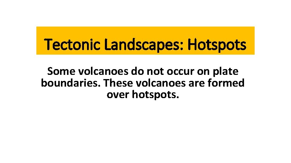 Tectonic Landscapes: Hotspots Some volcanoes do not occur on plate boundaries. These volcanoes are