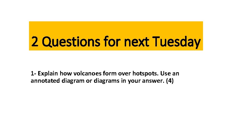 2 Questions for next Tuesday 1 - Explain how volcanoes form over hotspots. Use