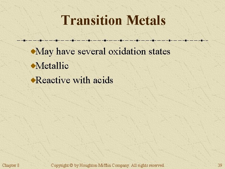 Transition Metals May have several oxidation states Metallic Reactive with acids Chapter 8 Copyright