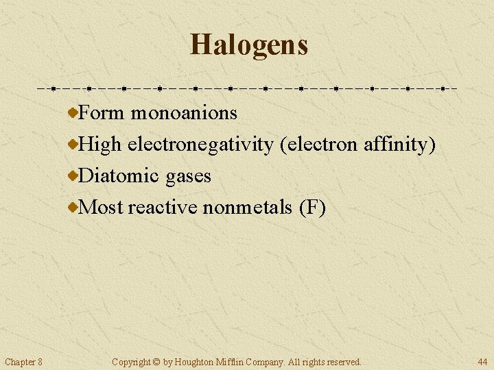 Halogens Form monoanions High electronegativity (electron affinity) Diatomic gases Most reactive nonmetals (F) Chapter