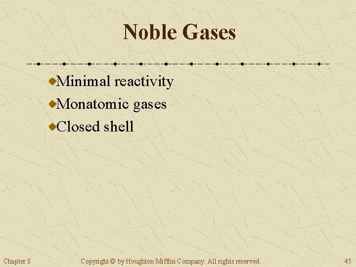 Noble Gases Minimal reactivity Monatomic gases Closed shell Chapter 8 Copyright © by Houghton