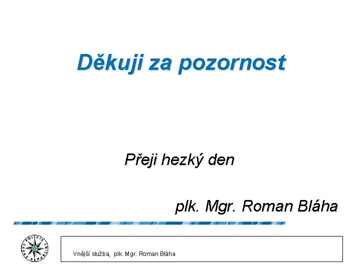 Děkuji za pozornost Přeji hezký den plk. Mgr. Roman Bláha Vnější služba, plk. Mgr.