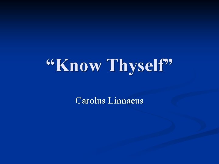 “Know Thyself” Carolus Linnaeus 