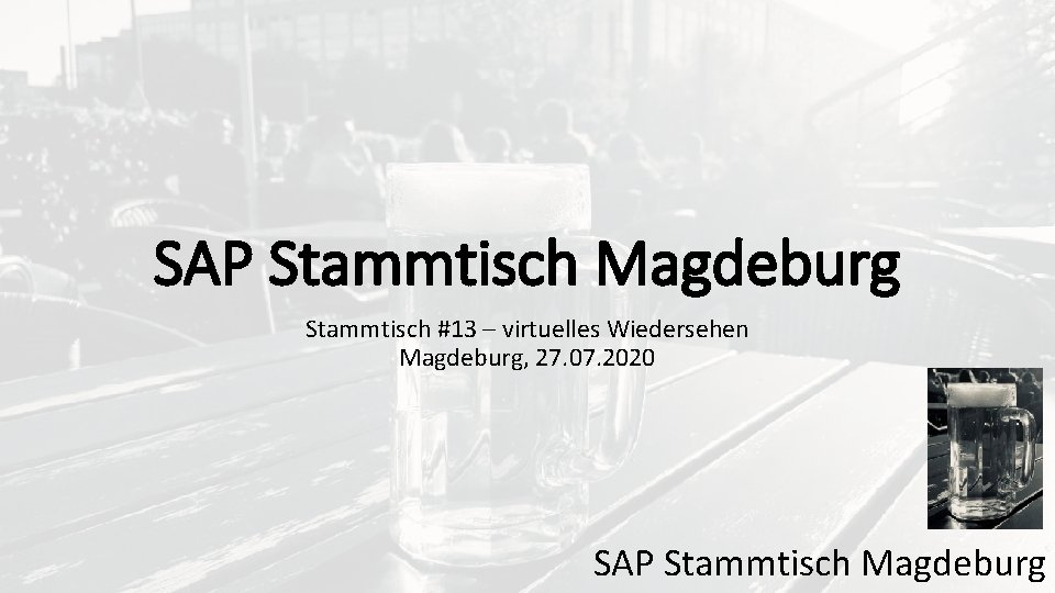 SAP Stammtisch Magdeburg Stammtisch #13 – virtuelles Wiedersehen Magdeburg, 27. 07. 2020 SAP Stammtisch