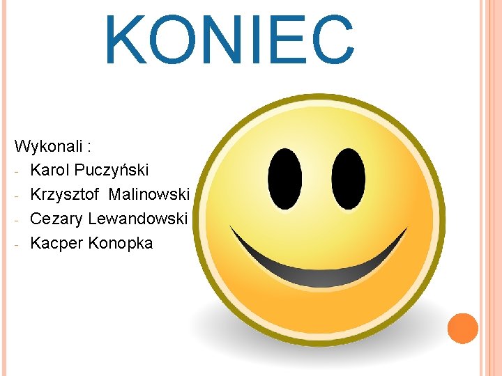 KONIEC Wykonali : - Karol Puczyński - Krzysztof Malinowski - Cezary Lewandowski - Kacper