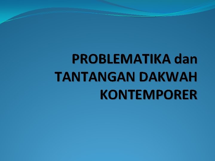 PROBLEMATIKA dan TANTANGAN DAKWAH KONTEMPORER 