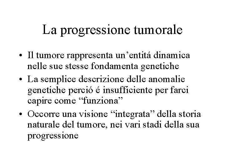La progressione tumorale • Il tumore rappresenta un’entitá dinamica nelle sue stesse fondamenta genetiche