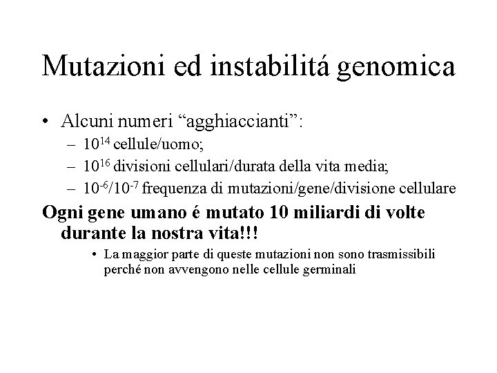 Mutazioni ed instabilitá genomica • Alcuni numeri “agghiaccianti”: – 1014 cellule/uomo; – 1016 divisioni