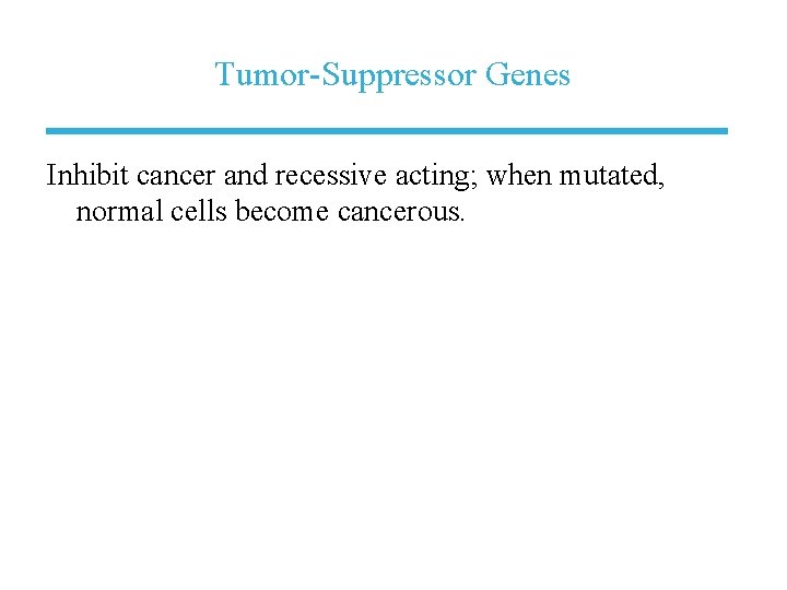 Tumor-Suppressor Genes Inhibit cancer and recessive acting; when mutated, normal cells become cancerous. 