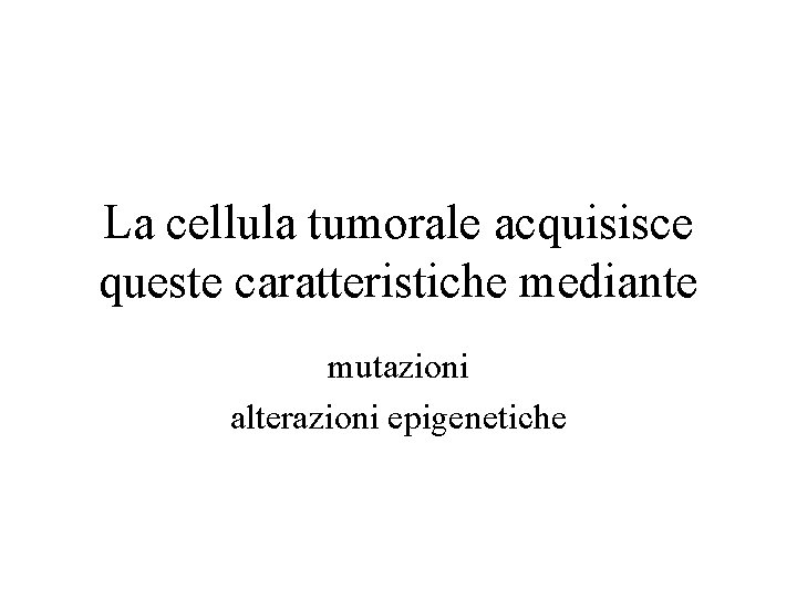 La cellula tumorale acquisisce queste caratteristiche mediante mutazioni alterazioni epigenetiche 