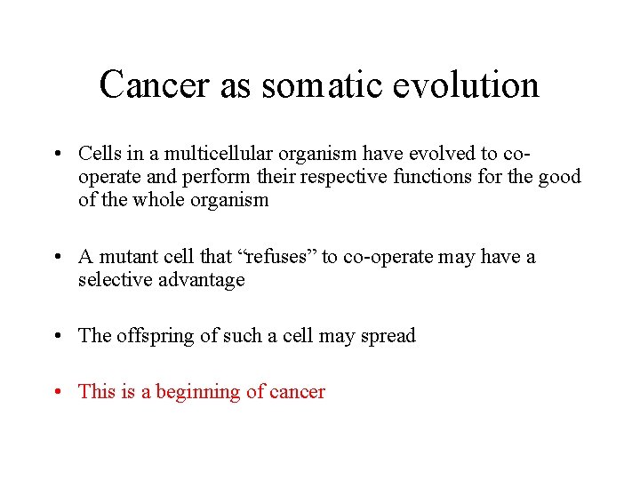 Cancer as somatic evolution • Cells in a multicellular organism have evolved to cooperate