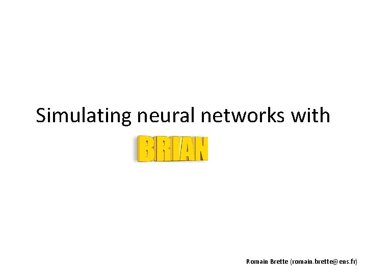 Simulating neural networks with Romain Brette (romain. brette@ens. fr) 