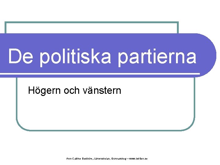 De politiska partierna Högern och vänstern Ann-Catrine Boström, Järvenskolan, Gunnarskog – www. lektion. se