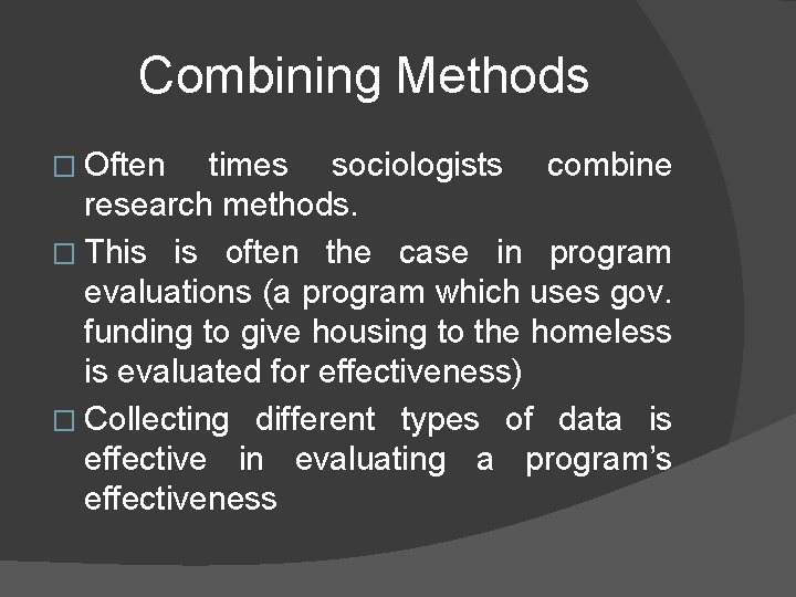 Combining Methods � Often times sociologists combine research methods. � This is often the